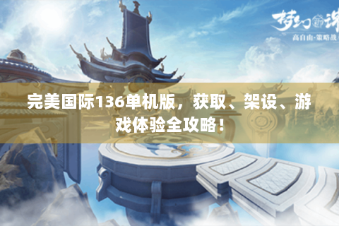 完美国际136单机版，获取、架设、游戏体验全攻略！