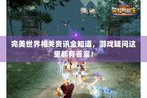 完美世界相关资讯全知道，游戏疑问这里都有答案！