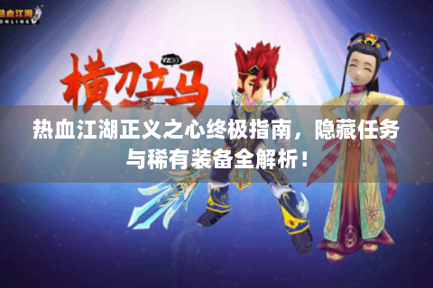 热血江湖正义之心终极指南，隐藏任务与稀有装备全解析！