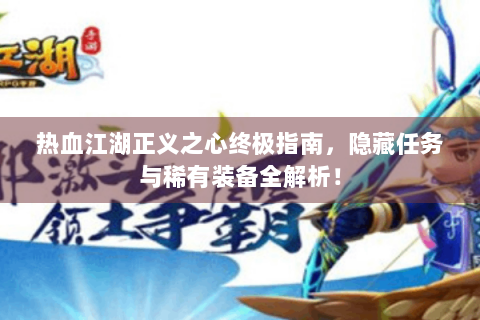 热血江湖正义之心终极指南，隐藏任务与稀有装备全解析！