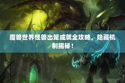 魔兽世界怪兽出笼成就全攻略，隐藏机制揭秘！