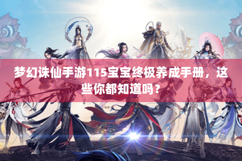 梦幻诛仙手游115宝宝终极养成手册，这些你都知道吗？