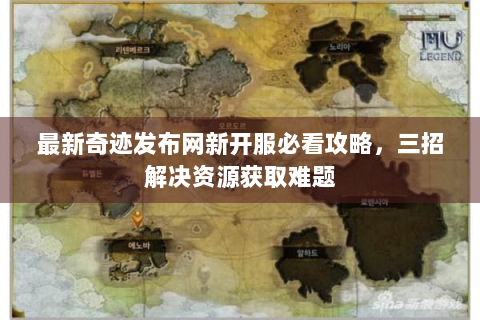 最新奇迹发布网新开服必看攻略，三招解决资源获取难题