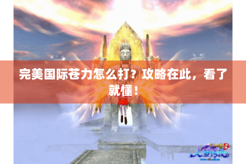 完美国际苍力怎么打？攻略在此，看了就懂！