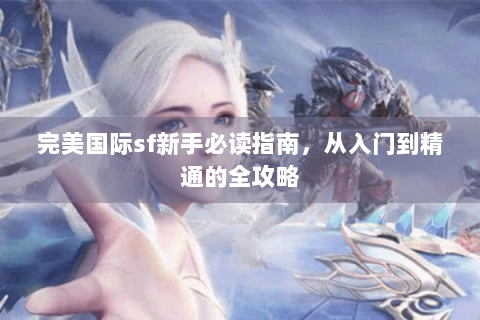 完美国际sf新手必读指南，从入门到精通的全攻略