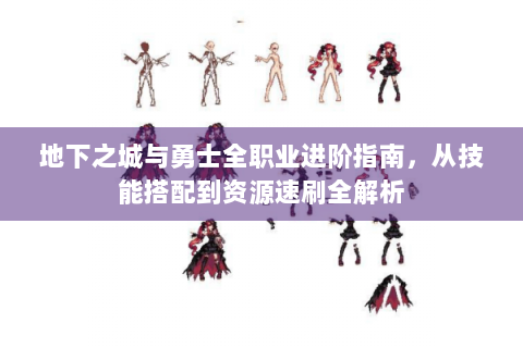地下之城与勇士全职业进阶指南，从技能搭配到资源速刷全解析
