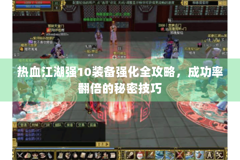 热血江湖强10装备强化全攻略，成功率翻倍的秘密技巧