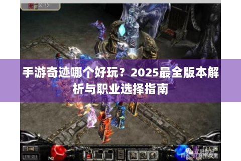 手游奇迹哪个好玩？2025最全版本解析与职业选择指南
