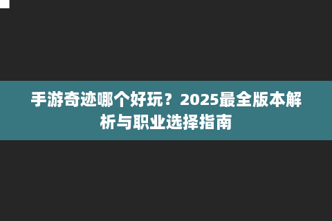 手游奇迹哪个好玩？2025最全版本解析与职业选择指南