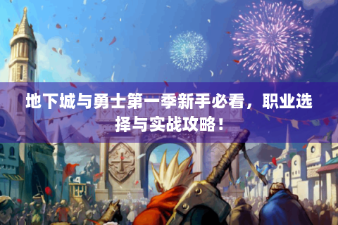 地下城与勇士第一季新手必看，职业选择与实战攻略！