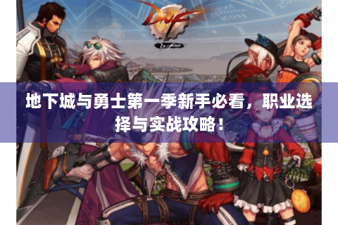 地下城与勇士第一季新手必看，职业选择与实战攻略！