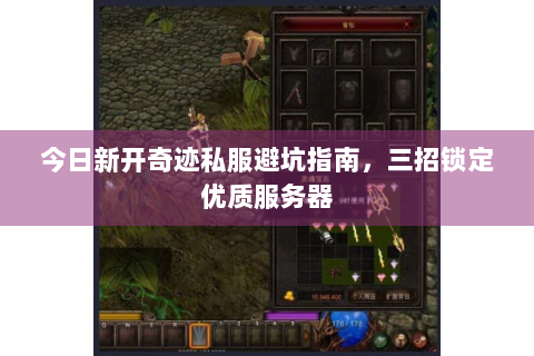 今日新开奇迹私服避坑指南，三招锁定优质服务器