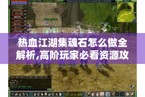 热血江湖集魂石怎么做全解析,高阶玩家必看资源攻略