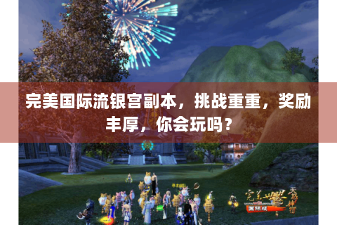 完美国际流银宫副本，挑战重重，奖励丰厚，你会玩吗？