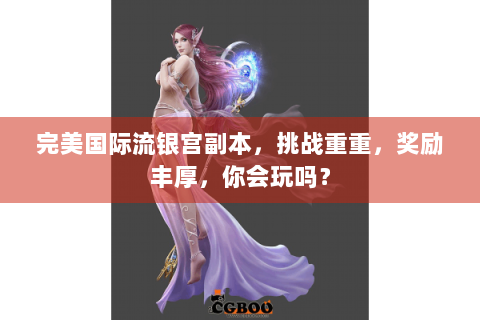 完美国际流银宫副本，挑战重重，奖励丰厚，你会玩吗？