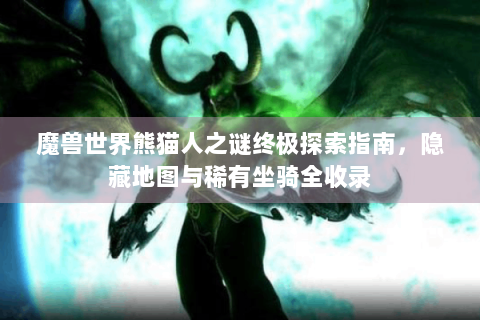 魔兽世界熊猫人之谜终极探索指南，隐藏地图与稀有坐骑全收录