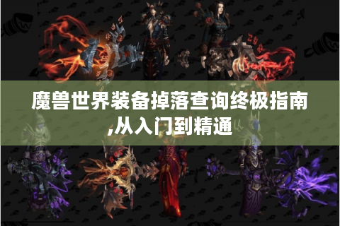 魔兽世界装备掉落查询终极指南,从入门到精通
