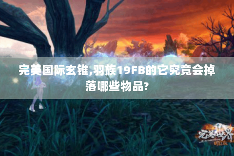 完美国际玄锥,羽族19FB的它究竟会掉落哪些物品?