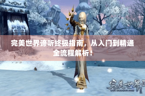 完美世界谛听终极指南，从入门到精通全流程解析！