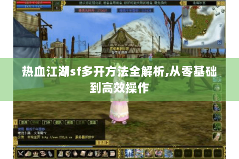 热血江湖sf多开方法全解析,从零基础到高效操作
