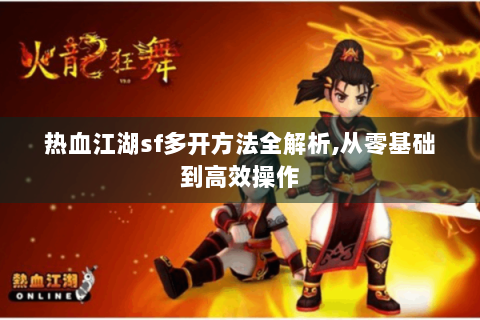 热血江湖sf多开方法全解析,从零基础到高效操作