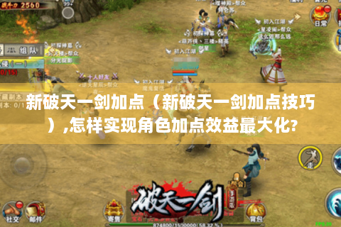 新破天一剑加点（新破天一剑加点技巧）,怎样实现角色加点效益最大化?