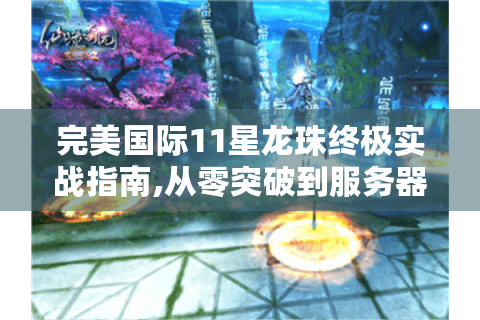 完美国际11星龙珠终极实战指南,从零突破到服务器巅峰