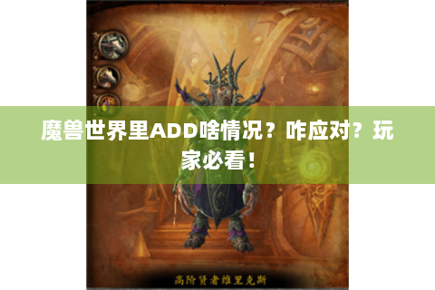 魔兽世界里ADD啥情况？咋应对？玩家必看！