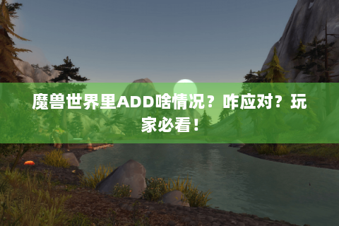 魔兽世界里ADD啥情况？咋应对？玩家必看！