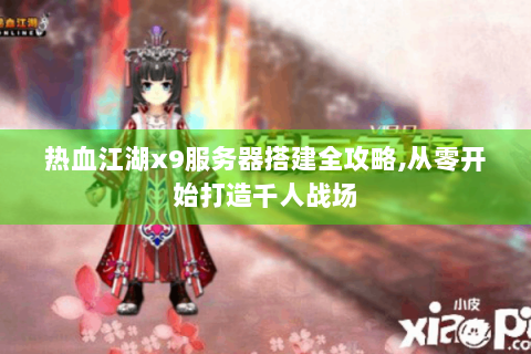 热血江湖x9服务器搭建全攻略,从零开始打造千人战场