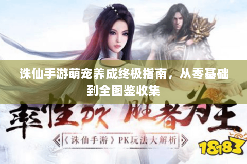 诛仙手游萌宠养成终极指南，从零基础到全图鉴收集