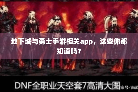 地下城与勇士手游相关app，这些你都知道吗？