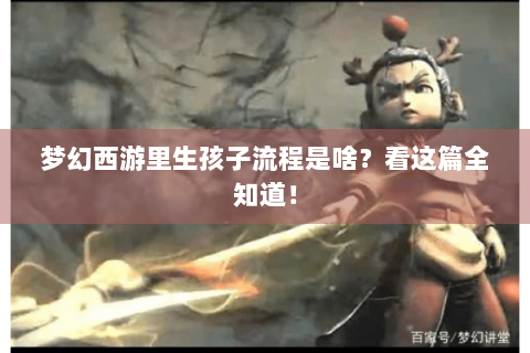 梦幻西游里生孩子流程是啥？看这篇全知道！