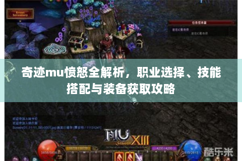奇迹mu愤怒全解析，职业选择、技能搭配与装备获取攻略