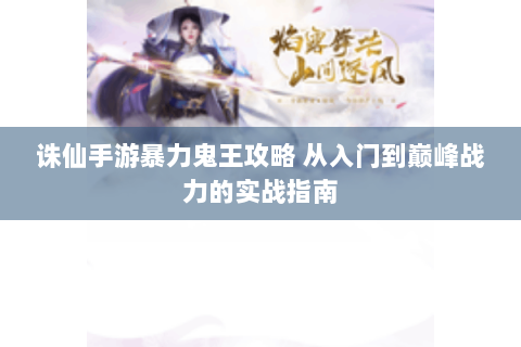 诛仙手游暴力鬼王攻略 从入门到巅峰战力的实战指南