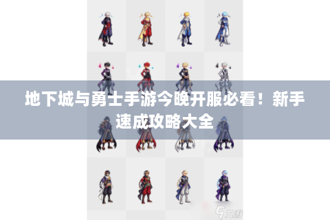 地下城与勇士手游今晚开服必看！新手速成攻略大全