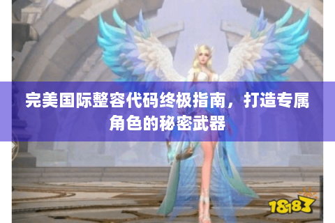 完美国际整容代码终极指南，打造专属角色的秘密武器