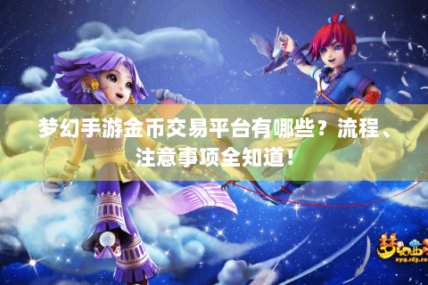 梦幻手游金币交易平台有哪些？流程、注意事项全知道！