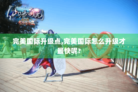 完美国际升级点,完美国际怎么升级才最快呢?