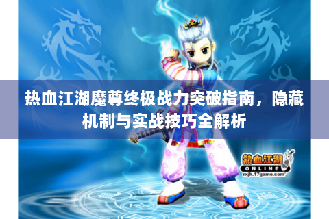 热血江湖魔尊终极战力突破指南，隐藏机制与实战技巧全解析