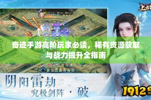奇迹手游高阶玩家必读，稀有资源获取与战力提升全指南