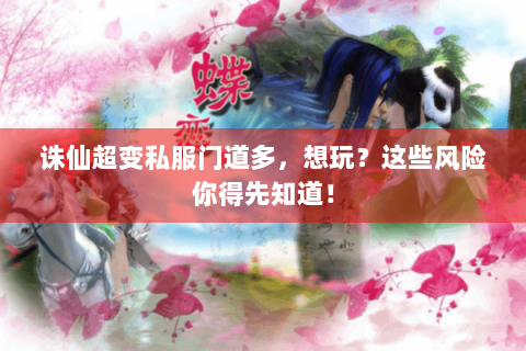 诛仙超变私服门道多，想玩？这些风险你得先知道！