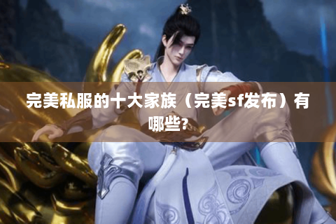完美私服的十大家族（完美sf发布）有哪些?