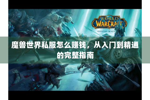 魔兽世界私服怎么赚钱，从入门到精通的完整指南