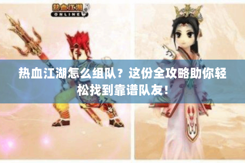 热血江湖怎么组队？这份全攻略助你轻松找到靠谱队友！