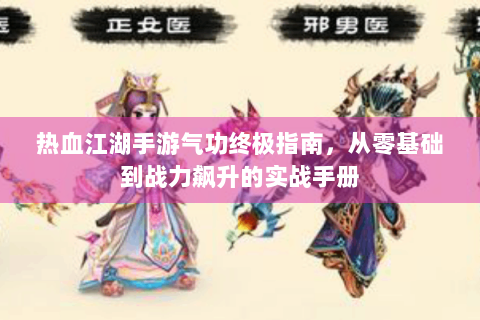 热血江湖手游气功终极指南，从零基础到战力飙升的实战手册