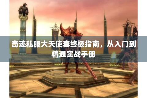 奇迹私服大天使套终极指南，从入门到精通实战手册