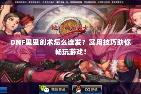 DNF里鬼剑术怎么连发？实用技巧助你畅玩游戏！