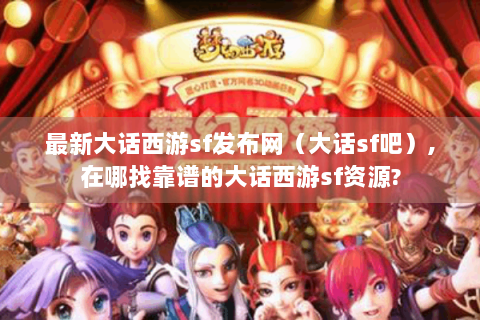 最新大话西游sf发布网（大话sf吧）,在哪找靠谱的大话西游sf资源?
