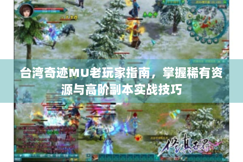 台湾奇迹MU老玩家指南，掌握稀有资源与高阶副本实战技巧